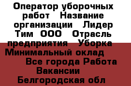 Оператор уборочных работ › Название организации ­ Лидер Тим, ООО › Отрасль предприятия ­ Уборка › Минимальный оклад ­ 28 300 - Все города Работа » Вакансии   . Белгородская обл.